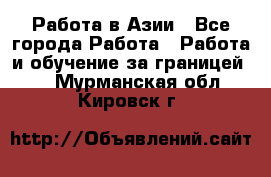 Работа в Азии - Все города Работа » Работа и обучение за границей   . Мурманская обл.,Кировск г.